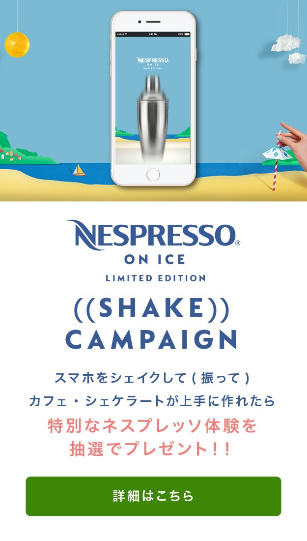 NESPRESSO ON ICE LIMITED EDITION  ((SHAKE)) CAMPAIGN スマホをシェイクして（振って）カフェ・シェケラートが上手に作れたら特別なネスプレッソ体験を抽選でプレゼント!! 詳細はこちら